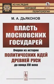 Купить Власть московских государей. Очерки из истории политических идей Древней Руси до конца XVI века — Фото №1