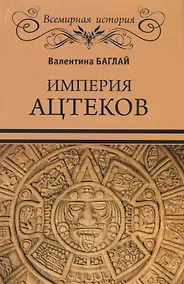 Купить Империя ацтеков. Таинственные ритуалы древних мексиканцев — Фото №1