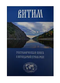 Купить Витим. Географическая книга о легендарной Угрюм-реке — Фото №1