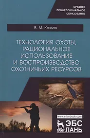 Купить Технология охоты, рациональное использование и воспроизводство охотничьих ресурсов. Учебник — Фото №1