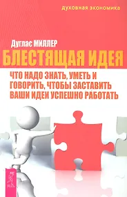 Купить Блестящая идея: что надо знать, уметь и говорить, чтобы заставить ваши идеи успешно работать / (мягк) (Духовная экономика). Миллер Д. (Весь) — Фото №1