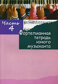 Купить Фортепианная тетрадь юного музыканта. В четырех частях. Часть 4. Для 2-3 годов обучения — Фото №1