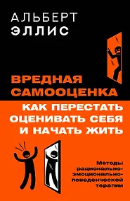 Купить Вредная самооценка. Как перестать оценивать себя и начать жить. Методы рационально-эмоционально-поведенческой терапии — Фото №1