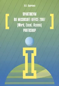 Купить Практикум по Microsoft Office 2007 (Word, Excel, Access), Photoshop: учебно-методическое пособие. 2-е издание, исправленное и дополненное — Фото №1