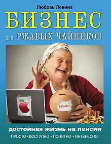 Купить Бизнес для ржавых чайников: достойная жизнь на пенсии — Фото №1