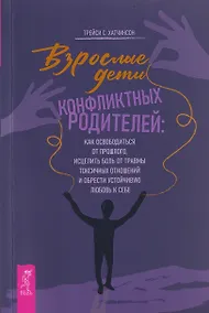 Купить Взрослые дети конфликтных родителей: как освободиться от прошлого, исцелить боль от травмы токсичных отношений и обрести устойчивую любовь к себе — Фото №1