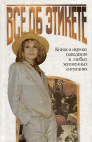 Купить Все об этикете. Книга о нормах поведения в любых жизненных ситуациях — Фото №1