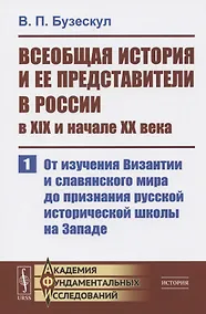 Купить Всеобщая история и ее представители в России в XIX и начале XX века. Часть 1: От изучения Византии и славянского мира до признания русской исторической школы на Западе — Фото №1