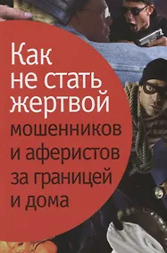 Купить Как не стать жертвой мошенников и аферистов за границей и дома. — Фото №1