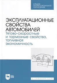 Купить Эксплуатационные свойства автомобилей. Тягово-скоростные и тормозные свойства, топливная экономичность. Учебное пособие  для СПО — Фото №1