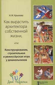 Купить Как вырастить архитектора собственной жизни, или Конструирование, строительная и режиссёрская игра у дошкольников — Фото №1