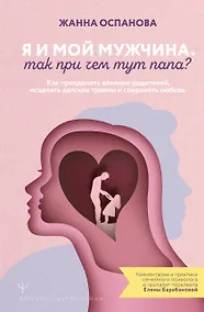 Купить Я и мой мужчина. Так при чем тут папа? Как преодолеть влияние родителей, исцелить детские травмы и сохранить любовь — Фото №1