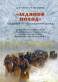 Купить Ледяной поход: судьбы и последний след. Мартиролог участников 1-го Кубанского ("Ледяного") похода Белой армии 9 февраля - 30 апреля 1918 г. — Фото №1