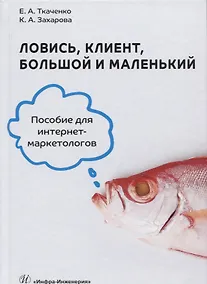 Купить Ловись, клиент, большой и маленький. Пособие для интернет-маркетологов — Фото №1
