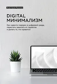 Купить Digital минимализм. Как навести порядок в цифровой среде, перестать зависеть от гаджетов и делать то, что нравится — Фото №1