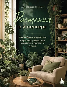 Купить Растения в интерьере. Как выбрать, вырастить и красиво разместить комнатные в доме — Фото №1