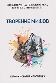 Купить Творение мифов. Герои. История. Политика — Фото №1