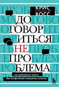 Купить Договориться не проблема. Как добиваться своего без конфликтов и ненужных уступок — Фото №1