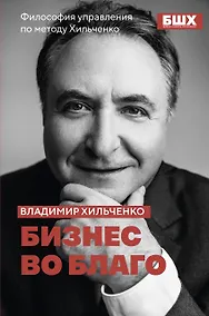 Купить Бизнес во благо. Философия управления по методу Хильченко — Фото №1
