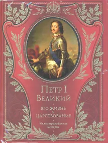 Купить Петр I Великий. Его жизнь и царствование. Иллюстрированная история — Фото №1