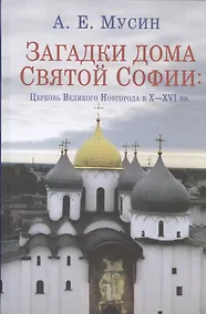 Купить Загадки дома Святой Софии: Церковь Великого Новгорода в X - XVI вв. — Фото №1