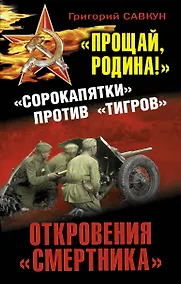 Купить "Прощай, Родина!" Откровения "смертника". "Сорокапятки" против "Тигров" — Фото №1