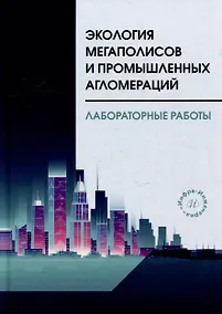 Купить Экология мегаполисов и промышленных агломераций. Лабораторные работы: учебное пособие — Фото №1