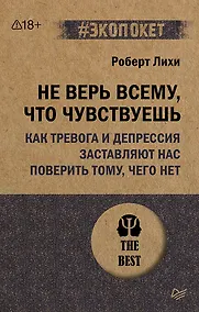 Купить Не верь всему, что чувствуешь. Как тревога и депрессия заставляют нас поверить тому, чего нет (#экопокет) — Фото №1