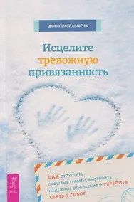 Купить Исцелите тревожную привязанность: как отпустить прошлые травмы, выстроить надежные отношения и укрепить связь с собой — Фото №1