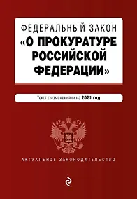Купить Федеральный закон "О прокуратуре Российской Федерации". Текст с изменениями и дополнениями на 2021 год — Фото №1