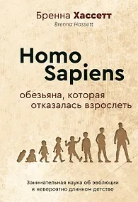 Купить Homo Sapiens. Обезьяна, которая отказалась взрослеть. Занимательная наука об эволюции и невероятно длинном детстве — Фото №1