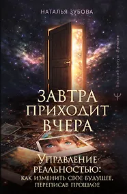 Купить Завтра приходит вчера. Управление реальностью: как изменить свое будущее, переписав прошлое — Фото №1