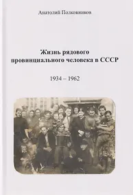 Купить Жизнь рядового провинциального человека в СССР (Воспоминания. Обработанные дневники. Размышления). 1934 – 1962. Автобиография — Фото №1