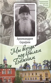 Купить Мы всегда под крылом Божиим. Жизнь и поучения архимандрита Серафима (Розенберга), старца Псково-Пече — Фото №1