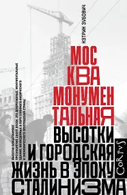 Купить Москва монументальная. Высотки и городская жизнь в эпоху сталинизма — Фото №1