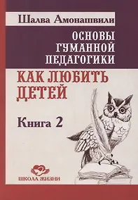 Купить Основы гуманной педагогики. Как любить детей. Книга 2 — Фото №1