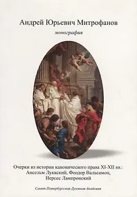 Купить Очерки по истории канонического права XI–XII вв.: Ансельм Луккский, Феодор Вальсамон, Нерсес Лампронский. — Фото №1