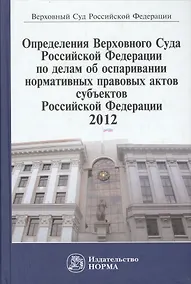 Купить Определения Верховного Суда Российской Федерации по делам об оспаривании норм.прав.актов субъектов РФ 2012: Сб. — Фото №1