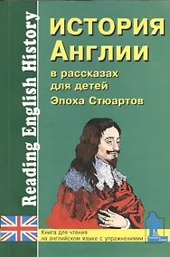 Купить История Англии в рассказах для детей. Эпоха Стюартов. XVII-XVIII вв. Книга для чтения на английском языке с вопросами, упражнениями и тестами — Фото №1