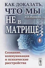 Купить Как доказать, что мы не в матрице?: Сознание, коммуникация и психические расстройства / Изд.стереоти — Фото №1