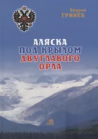 Купить Аляска под крылом двуглавого орла (2 изд.) Гринев — Фото №1