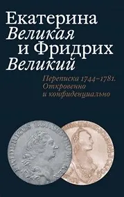 Купить Екатерина Великая и Фридрих Великий. Переписка 1744–1781.Откровенно и конфиденциально — Фото №1