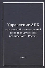 Купить Управление АПК как важной составляющей продовольственной безопасности России. Том 1. Монография — Фото №1