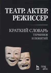 Купить Театр. Актер. Режиссер. Краткий словарь терминов и понятий — Фото №1
