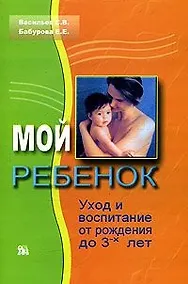 Купить Мой ребенок Уход и воспитание от рождения до 3-х лет (мягк). Васильев С. (Миклош) — Фото №1