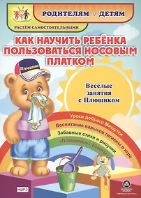 Купить Как научить ребенка пользоваться носовым платком. Веселые занятия с Плюшиком. Уроки доброго Мишутки. Воспитание навыков гигиены в игре. Забавные стихи и рисунки. "Плюшевые" советы — Фото №1