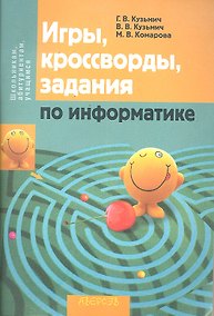 Купить Игры, кроссворды, задания по информатике / (мягк) (Школьникам, абитуриентам, учащимся). Кузьмич Г.В., Кузьмич В.В., Комарова М.В. (Консонанс) — Фото №1