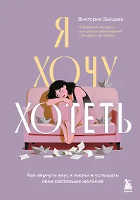 Купить Я хочу хотеть. Как вернуть вкус к жизни и услышать свои настоящие желания — Фото №1