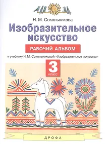 Купить Изобразительное искусство. 3 класс. Рабочий альбом к учебнику Н.М. Сокольниковой "Изобразительное искусство" — Фото №1
