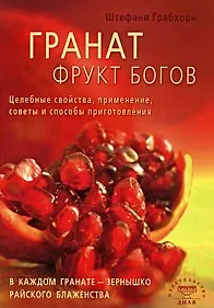 Купить Гранат фрукт богов. Целебные свойства, применение, советы и способы приготовления (мягк) Грабхорн Ш. (Диля) — Фото №1